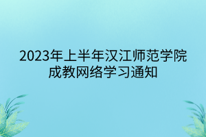 2023年上半年汉江师范学院成教网络学习通知