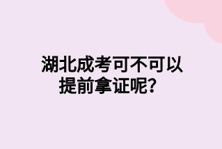 湖北成考可不可以提前拿证呢？