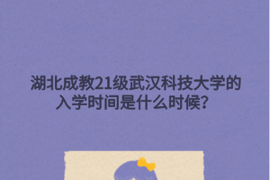 湖北成教21级武汉科技大学的入学时间是什么时候？