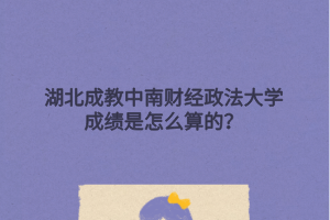 湖北成教中南财经政法大学成绩是怎么算的？