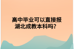 高中毕业可以直接报湖北成教本科吗？