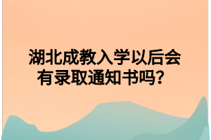 湖北成教入学以后会有录取通知书吗？