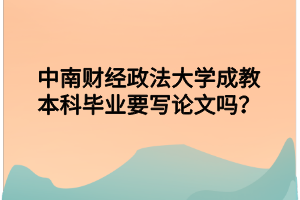 中南财经政法大学成教本科毕业论文有哪些要求？