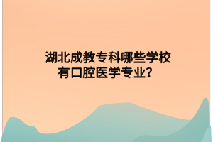 湖北成教专科哪些学校有口腔医学专业？