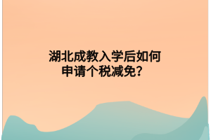 湖北成教入学后如何申请个税减免？