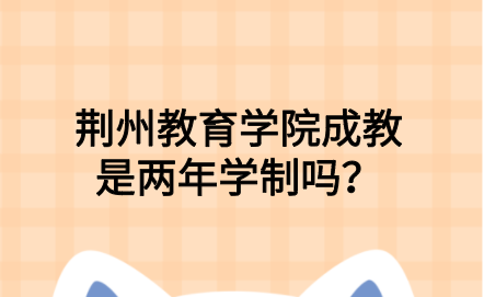 荆州教育学院成教是两年学制吗？