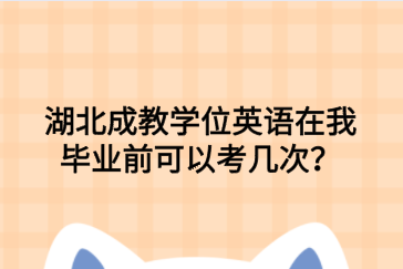 湖北成教学位英语在我毕业前可以考几次？