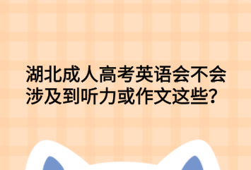 湖北成人高考英语会不会涉及到听力或作文这些？