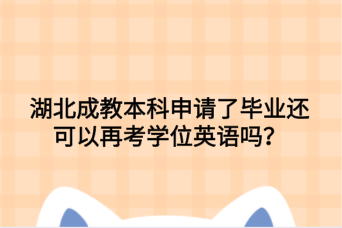 湖北成教本科申请了毕业还可以再考学位英语吗？