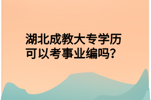 湖北成教大专学历可以考事业编吗？