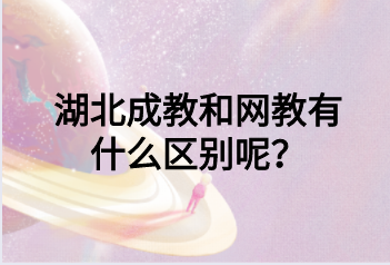 湖北成教和网教有什么区别呢？