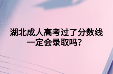 湖北成人高考过了分数线一定会录取吗？