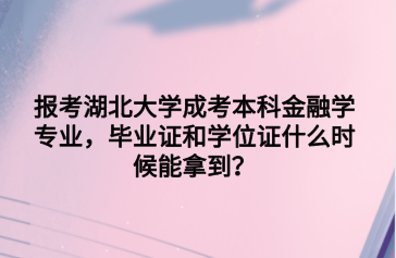 报考湖北大学成考本科金融学专业，毕业证和学位证什么时候能拿到？