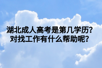 湖北成人高考是第几学历？对找工作有什么帮助呢？