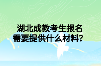 湖北成教考生报名需要提供什么材料？