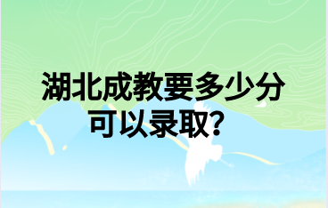 湖北成教要多少分可以录取？