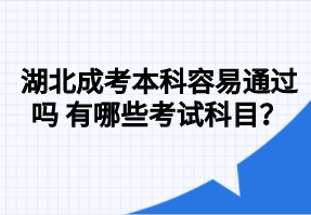 湖北成考本科容易通过吗 有哪些考试科目？