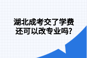 湖北成考交了学费还可以改专业吗?