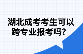 湖北成考考生可以跨专业报考吗？