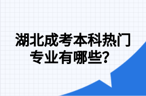 湖北成考本科热门专业有哪些？