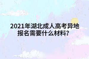 2021年湖北成人高考异地报名需要什么材料？