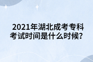 2021年湖北成考专科考试时间是什么时候？