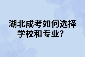 湖北成考如何选择学校和专业？