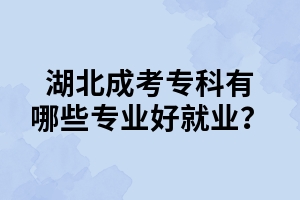 湖北成考专科有哪些专业好就业？