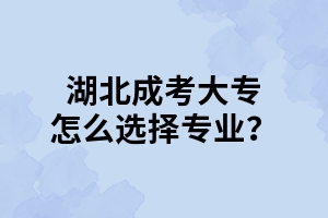 湖北成考大专怎么选择专业？