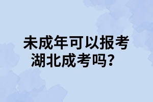 未成年可以报考湖北成考吗？