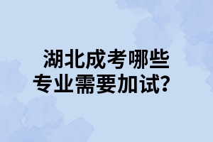 湖北成考哪些专业需要加试？