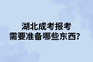 湖北成考报考需要准备哪些东西？