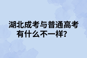 湖北成考与普通高考有什么不一样？