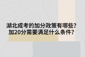 湖北成考的加分政策有哪些？加20分需要满足什么条件？