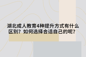 湖北成人教育4种提升方式有什么区别？如何选择合适自己的呢？