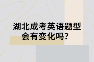 湖北成考英语题型会有变化吗？