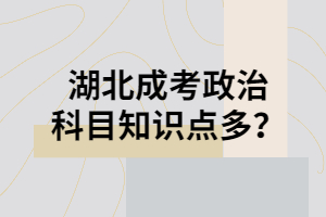 湖北成考政治科目知识点多？