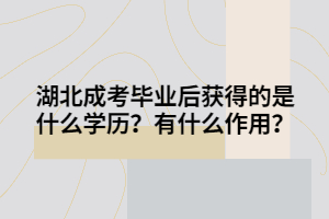 湖北成考毕业后获得的是什么学历？有什么作用？