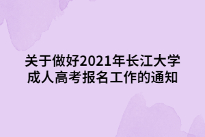 关于做好2021年长江大学成人高考报名工作的通知