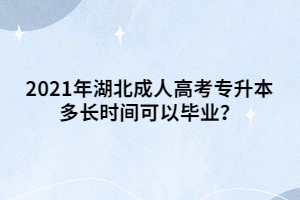 2021年湖北成人高考专升本多长时间可以毕业？