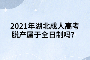 2021年湖北成人高考脱产属于全日制吗？