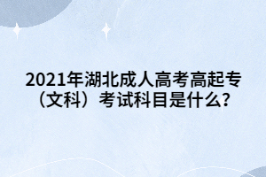 2021年湖北成人高考高起专（文科）考试科目是什么？