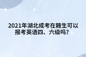 2021年湖北成考在籍生可以报考英语四、六级吗？
