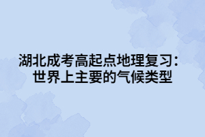 湖北成考高起点地理复习：世界上主要的气候类型