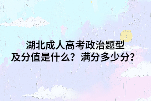 湖北成人高考政治题型及分值是什么？满分多少分？