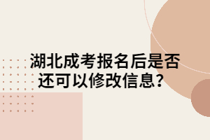 湖北成考报名后是否还可以修改信息？