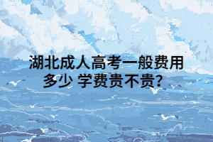 湖北成人高考一般费用多少 学费贵不贵？