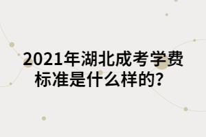 2021年湖北成考学费标准是什么样的？