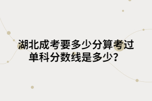 <b>湖北成考要多少分算考过 单科分数线是多少？</b>