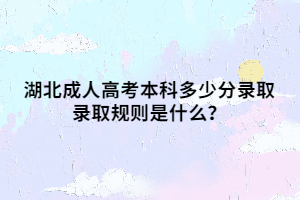 湖北成人高考本科多少分录取 录取规则是什么？